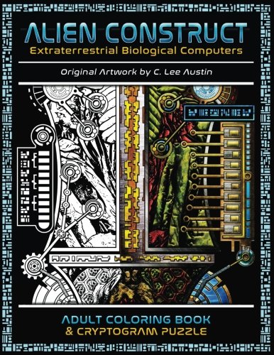 Alien Construct: Extraterrestrial Biological Computers an Adult Coloring Book & Cryptogram Puzzle by C. Lee Austin