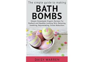 The Simple Guide to Making Bath Bombs.: Simple Homemade Organic Recipes for Radiant