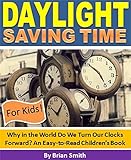 Daylight Saving Time For Kids!: Why in the World Do We Turn Our Clocks Forward? An Easy-to-Read Children's Book (Children's Education Books)