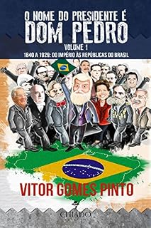 Livro O Nome do Presidente é Dom Pedro - Vol. 1 (1840 - 1929: Do Império às Repúblicas do Brasil)