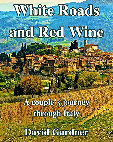 White Roads and Red Wine:: A couple's journey through Italy (Travel Journal Book 1) by David Gardner