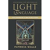 Unlocking the Mysteries of Light Language: An Easy and Proven Way of Connecting with the Divine