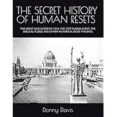 THE SECRET HISTORY OF HUMAN RESETS: THE GREAT MUD FLOOD OF 1834, THE 1587 PLASMA EVENT, THE BIBLICAL FLOOD, AND OTHER HISTORICAL RESET THEORIES