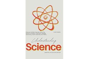 Understanding Science Essential Facts & Exploration: Discover hidden secrets about the world of Physics, Chemistry, Biology, 