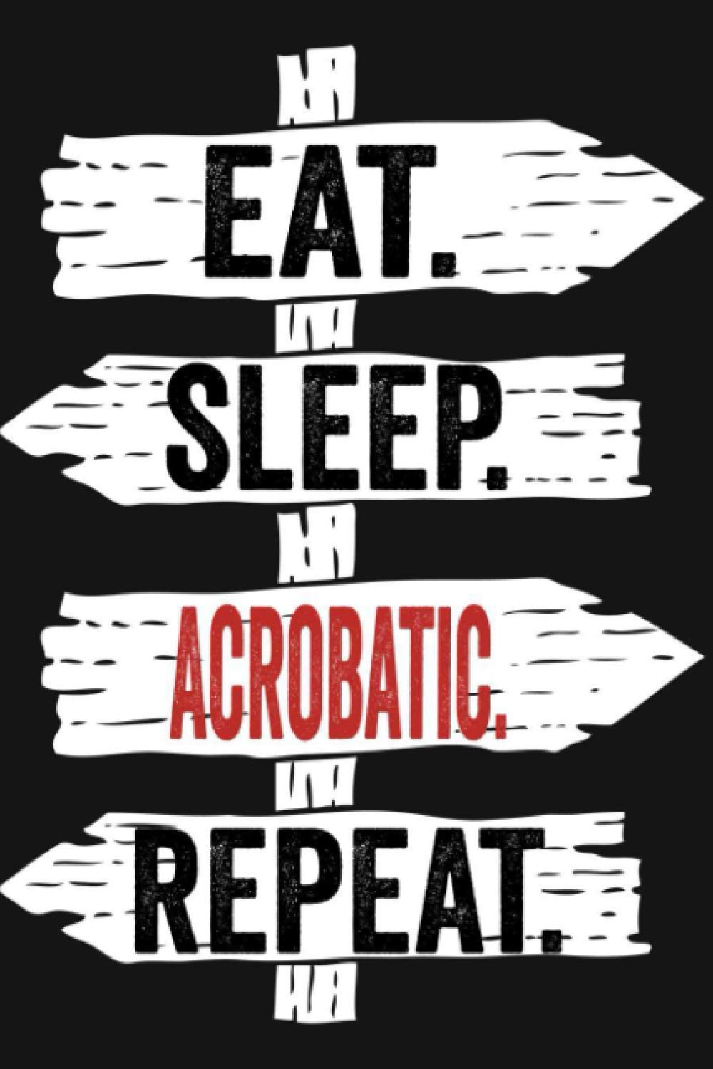 Eat Sleep Acrobatic Repeat: Funny Lined Notebook For Acrobatic Lover/ Diary Notebook Journal For Writing For Acrobatic addicted, 120 Pages, 6x9 inches.