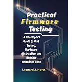 PRACTICAL FIRMWARE TESTING: A Developer's Guide to Unit Testing, Hardware Abstraction, and Reliable Embedded Code