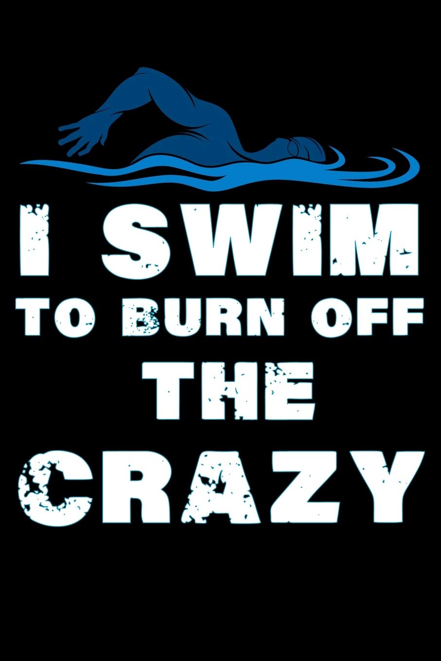 I Swim to Burn Off The Crazy: Swimming Log Book | Keep Track of Your Trainings & Personal Records | 136 pages (6"x9") | Gift for Swimmers