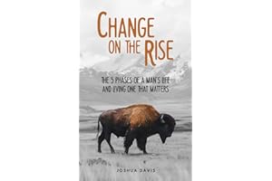 Change on the Rise: The 5 Phases of a Man's Life and Living One That Matters - A Guide to Biblical Manhood, Christian Leadership, Fatherhood, Marriage, and Leaving an Eternal Legacy