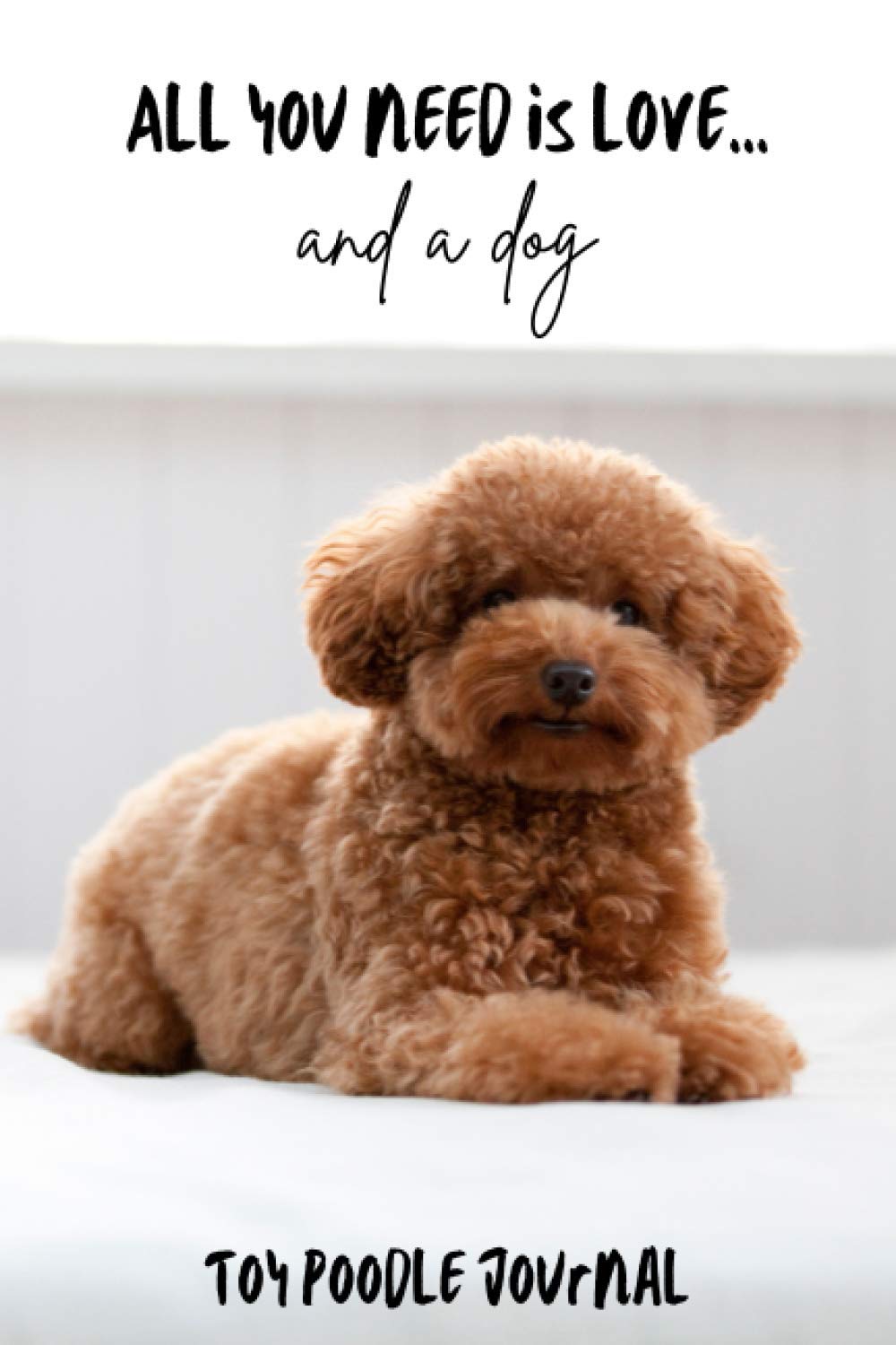 All You Need is Love…and a Dog: Toy Poodle Lined Journal / Notebook Gift
