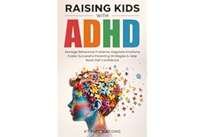Raising Kids with ADHD: Manage Behavioral Problems, Regulate Emotions, Foster Successful Parenting Strategies & Help Boost Self Confidence