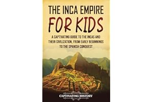 The Inca Empire for Kids: A Captivating Guide to the Incas and Their Civilization, from Early Beginnings to the Spanish Conqu