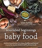 Nourished Beginnings Baby Food: Nutrient-Dense Recipes for Infants, Toddlers and Beyond Inspired by Ancient Wisdom and Traditional Foods by Renee Kohley