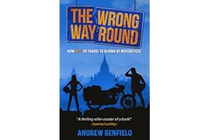 The Wrong Way Round: How Not to Travel to Burma by Motorcycle