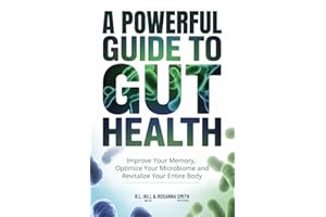 A POWERFUL GUIDE TO GUT HEALTH: IMPROVE YOUR MEMORY, OPTIMIZE YOUR MICROBIOME, AND REVITALIZE YOUR ENTIRE BODY