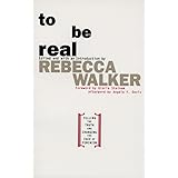 To Be Real: Telling the Truth and Changing the Face of Feminism