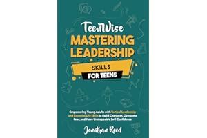 Mastering Leadership Skills for Teens: Empowering Young Adults with Tactical Leadership and Essential Life Skills to Build Character, Overcome Fear, and Have Unstoppable Self-Confidence (Teen Wise)