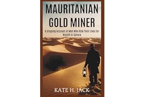 MAURITANIAN GOLD MINERS: The Desert’s Hidden Treasure: A Gripping Account of Men Who Risk Their Lives for Wealth in Sahara