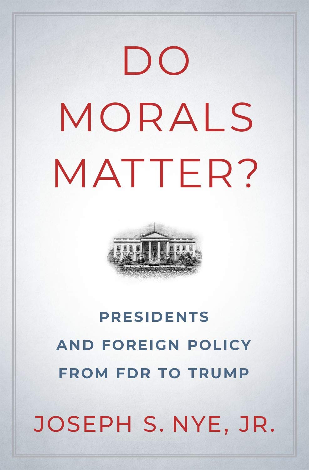 Do Morals Matter?: Presidents and Foreign Policy from FDR to Trump ...