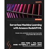 Serverless Machine Learning with Amazon Redshift ML: Create, train, and deploy machine learning models using familiar SQL commands