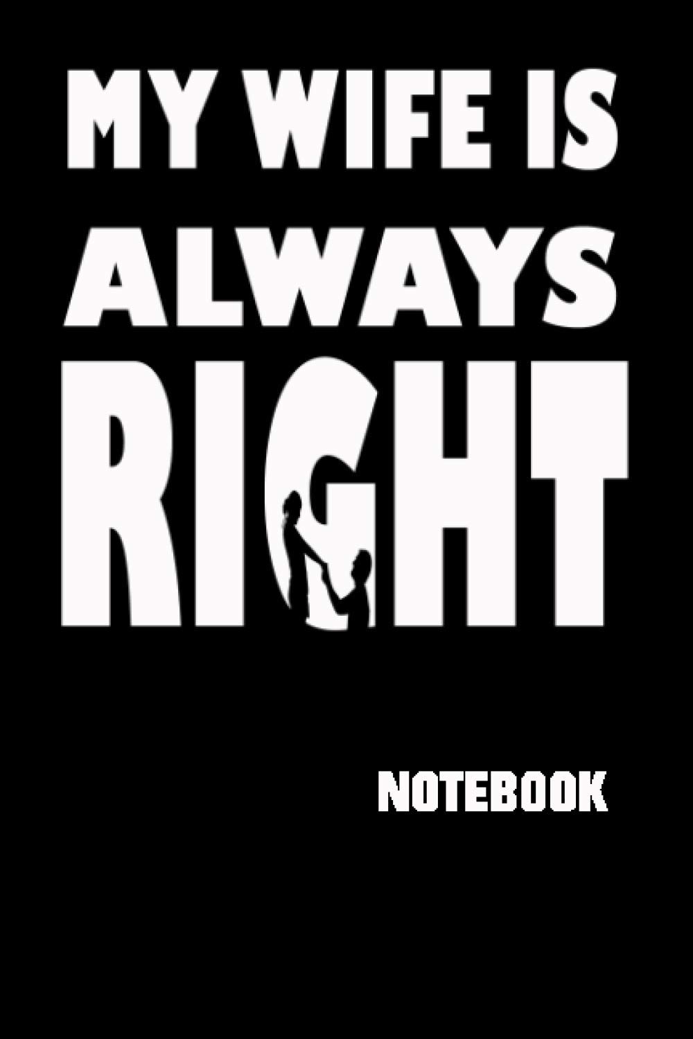 My Wife Is Always Right : Notebook: Funny Gift Journal for Good Husband / 100 Blank Lined Pages 6 x 9 Inches