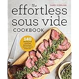 The Effortless Sous Vide Cookbook: 140 Recipes for Crafting Restaurant-Quality Meals Every Day