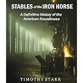 Stables of the Iron Horse: A Definitive History of the American Roundhouse