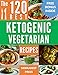 KETOGENIC DIET VEGETARIAN: 120 BEST KETOGENIC VEGETARIAN RECIPES (weight loss, ketogenic cookbook, vegetarian, keto, healthy living, healthy recipes, ketogenic diet, breakfast, lunch, dinner, vegan)
