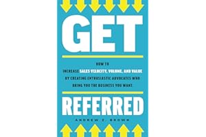 Get Referred: How to Increase Sales Velocity, Volume, and Value