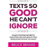 Texts So Good He Can't Ignore: Sassy Texting Secrets for Attracting High-Quality Men (and Keeping the One You Want)