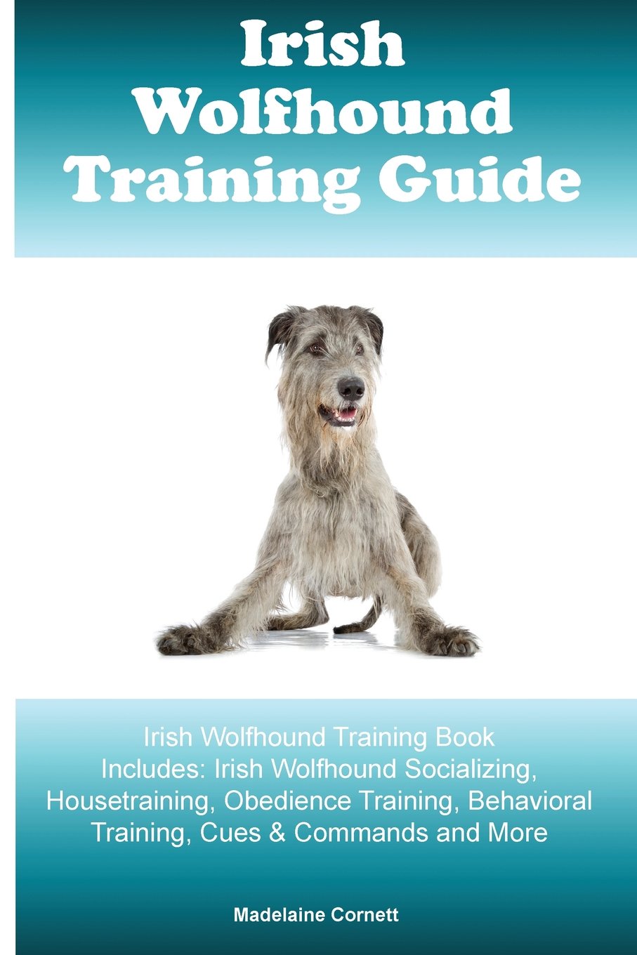 Irish Wolfhound Training Guide Irish Wolfhound Training Book Includes:  Irish Wolfhound Socializing, Housetraining, Obedience Training, Behavioral  Training, ...