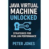 Java Virtual Machine Unlocked: Strategies for Peak JVM Performance