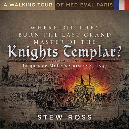 Where Did They Burn the Last Grand Master of the Knights Templar?-Jacques de Molay's Curse Volume 1 A Walking Tour of Medieval Paris