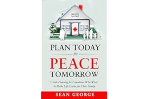 Plan Today for Peace Tomorrow: Estate Planning for Canadians Who Want to Make Life Easier for Their Family