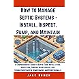 How to Manage Septic Systems - Install, Inspect, Pump, and Maintain: A Comprehensive Guide to Septic Tank Installation, Inspection, Pumping, ... Homeowners (Build It Yourself Mastery Series)