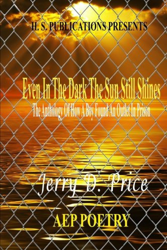 Even In The Dark The Sun Still Shines: The Anthology  Of A Boy Found An Outlet In Prison