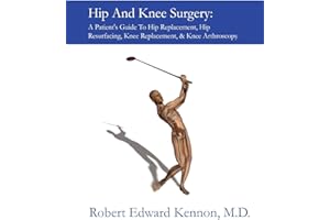 Hip And Knee Surgery: A Patient's Guide to Hip Replacement, Hip Resurfacing, Knee Replacement, & Knee Arthroscopy