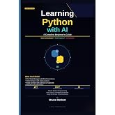 Learning Python with AI : A Complete Beginner's Guide: Master Python Programming from Zero to Confident Developer using the Power of AI Assistence