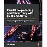 Parallel Programming and Concurrency with C# 10 and .NET 6: A modern approach to building faster, more responsive, and asynchronous .NET applications using C#