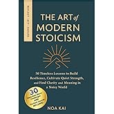 The Art of Modern Stoicism: 50 Timeless Lessons to Build Resilience, Cultivate Quiet Strength, and Find Clarity and Meaning in a Noisy World