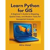 Learn Python for GIS: A Beginner&rsquo;s Guide to Mapping, Spatial Data, and Modern Tools for Geospatial Analysis