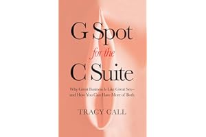 G Spot for the C Suite: Why Great Business Is Like Great Sex—and How You Can Have More of Both