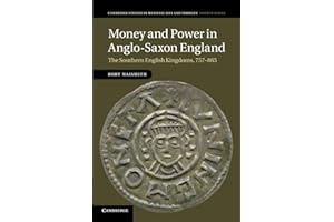 Money and Power in Anglo-Saxon England: The Southern English Kingdoms, 757–865 (Cambridge Studies in Medieval Life and Thought: Fourth Series, Series Number 80)