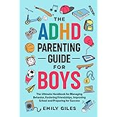 The ADHD Parenting Guide for Boys: The Ultimate Handbook for Managing Behavior, Fostering Friendships, Improving School and Preparing for Success