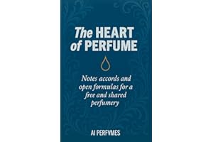 The Heart of Perfume: Notes, Accords, and Open Formulas for a Free and Shared Perfumery (The Complete Perfumery Collection: A