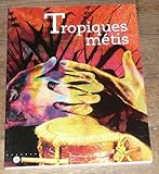 Image de Tropiques métis : mémoires et cultures de Guadeloupe, Guyane, Martinique, Réunion