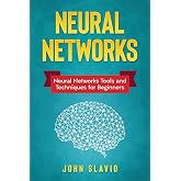 Neural Networks: Neural Networks Tools and Techniques for Beginners
