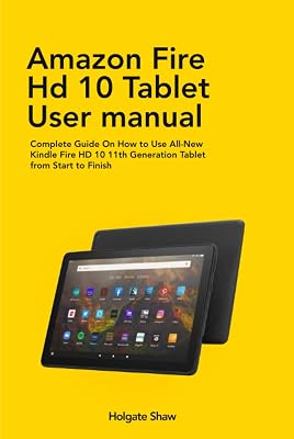 AMAZON FIRE HD 10 TABLET USER MANUAL: Complete Guide On How to Use All-New Kindle Fire HD 10 11th Generation Tablet from Start to Finish