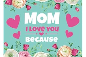 Mom I Love You Because: Prompted Book to Write the Reasons Why You Love Your Mother