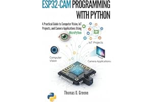 ESP32-CAM Programming With Python: A Practical Guide to Computer Vision, IoT Projects, and Camera Applications Using MicroPyt