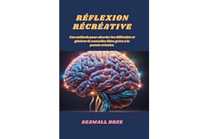 RÉFLEXION RÉCRÉATIVE: Une méthode pour aborder les difficultés et générer de nouvelles idées grâce à la pensée créative. (Fre